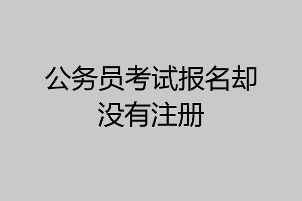 公务员考试报名却没有注册