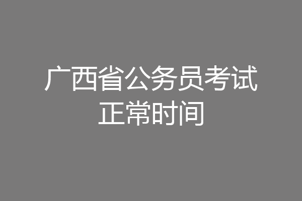 广西省公务员考试正常时间