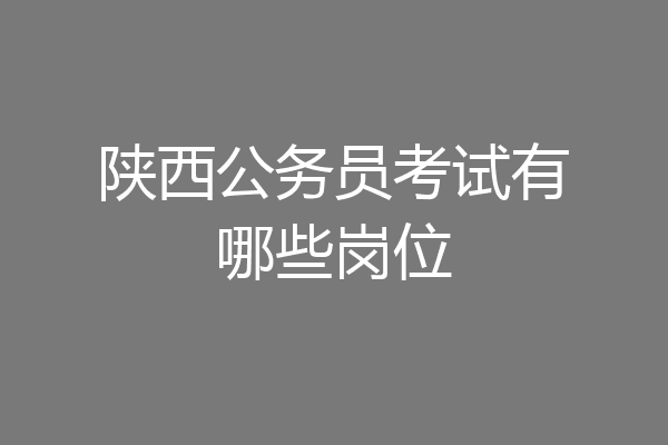 陕西公务员考试有哪些岗位
