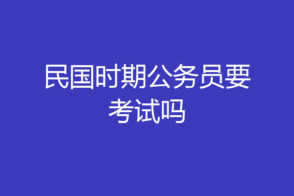 民国时期公务员要考试吗
