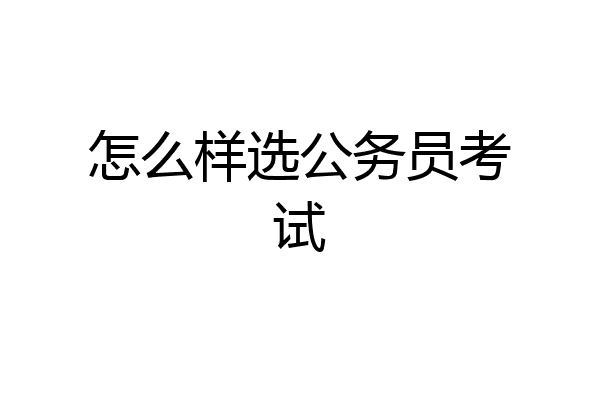 怎么样选公务员考试