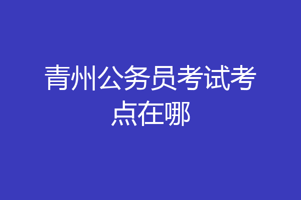 青州公务员考试考点在哪