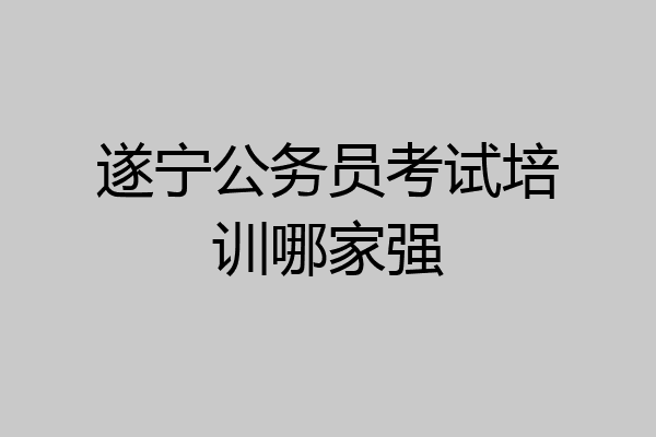 遂宁公务员考试培训哪家强