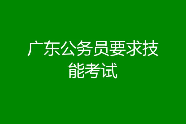广东公务员要求技能考试