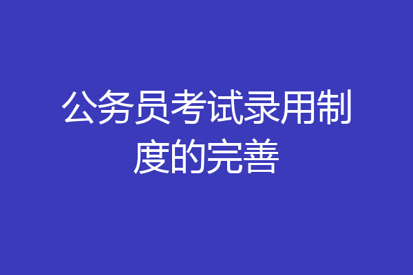 公务员考试录用制度的完善