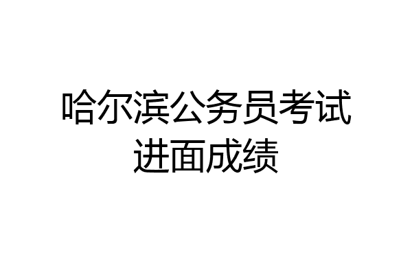 哈尔滨公务员考试进面成绩
