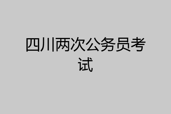 四川两次公务员考试