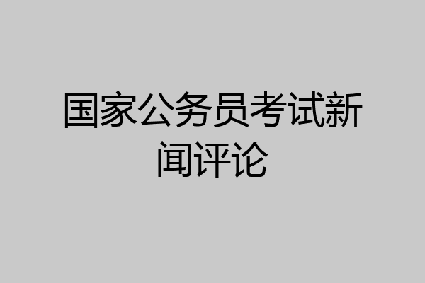 国家公务员考试新闻评论