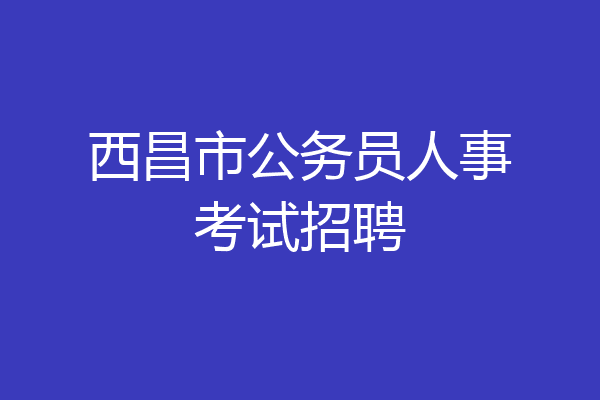西昌市公务员人事考试招聘