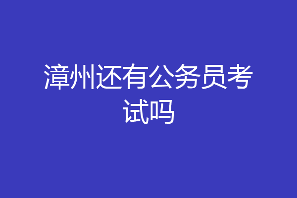 漳州还有公务员考试吗