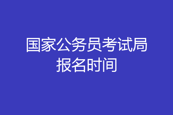 国家公务员考试局报名时间