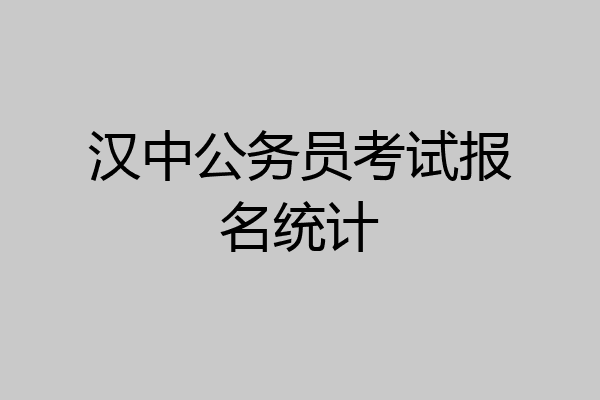 汉中公务员考试报名统计