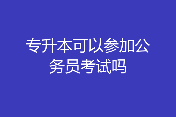 专升本可以参加公务员考试吗