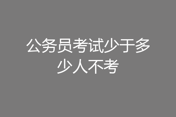 公务员考试少于多少人不考