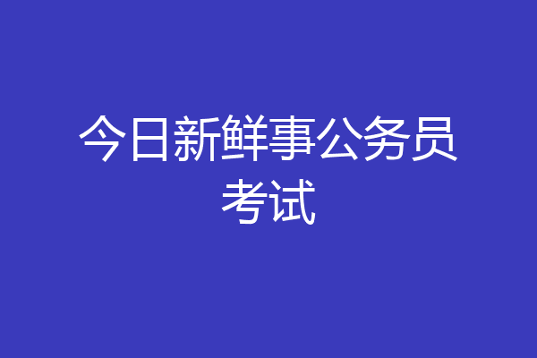 今日新鲜事公务员考试