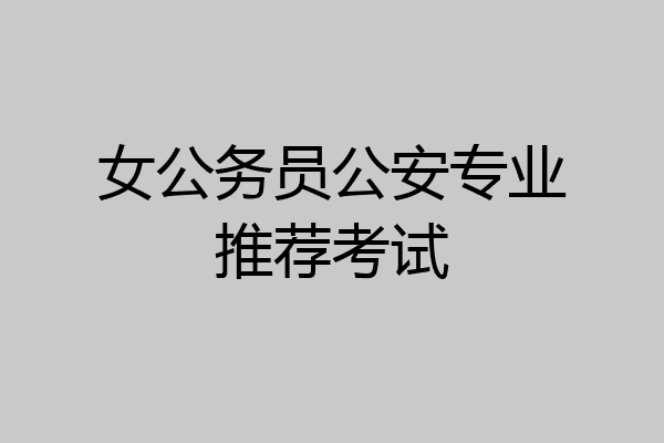 女公务员公安专业推荐考试