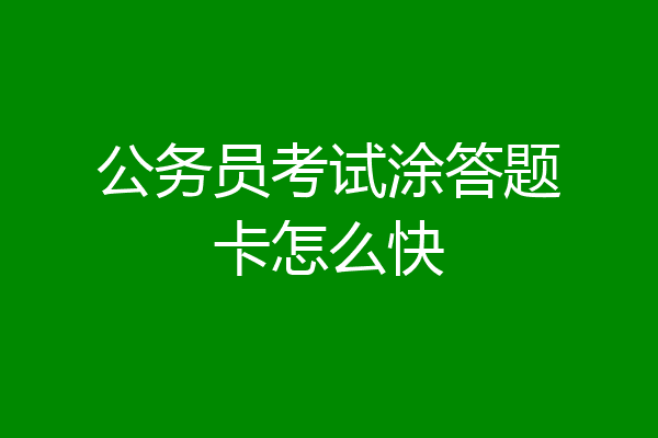 公务员考试涂答题卡怎么快