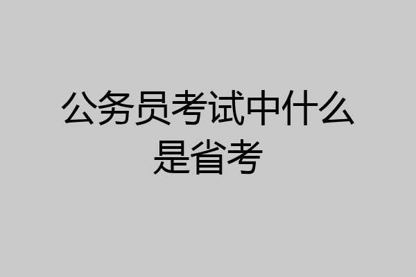 公务员考试中什么是省考
