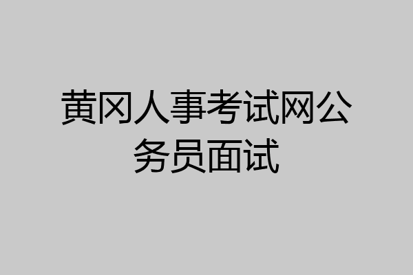 黄冈人事考试网公务员面试