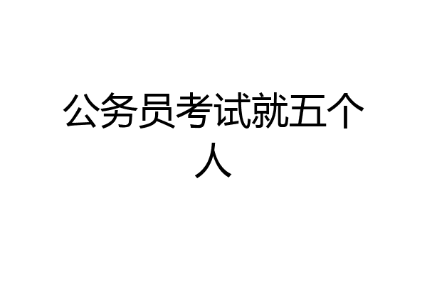 公务员考试就五个人