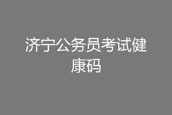 济宁公务员考试健康码