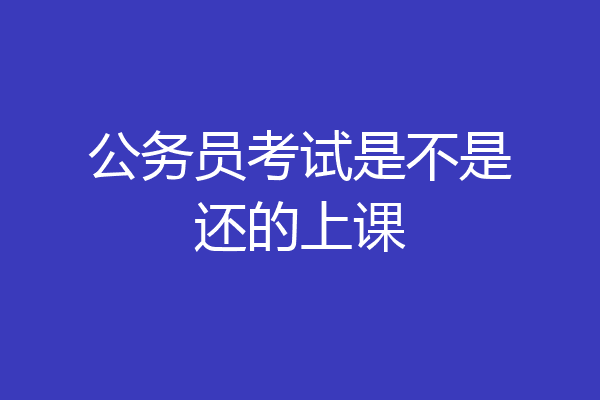 公务员考试是不是还的上课