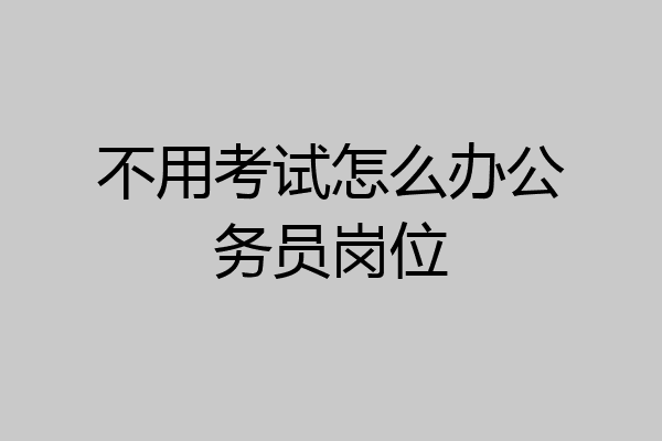不用考试怎么办公务员岗位