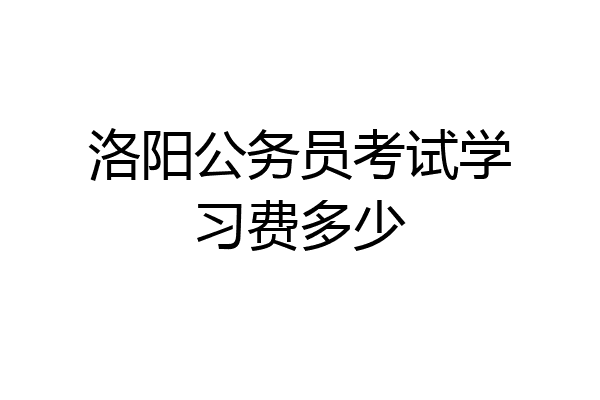 洛阳公务员考试学习费多少