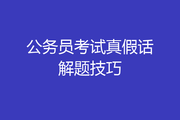公务员考试真假话解题技巧