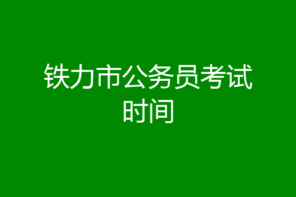 铁力市公务员考试时间