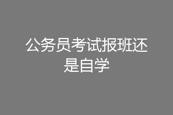 公务员考试报班还是自学