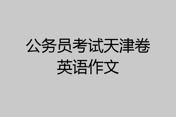 公务员考试天津卷英语作文