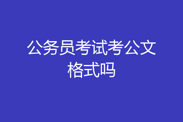 公务员考试考公文格式吗