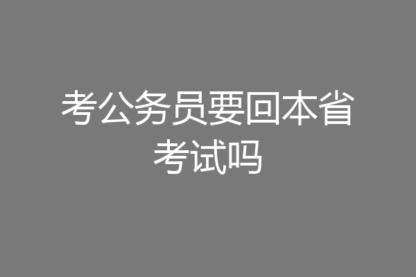 考公务员要回本省考试吗