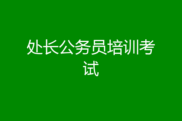 处长公务员培训考试