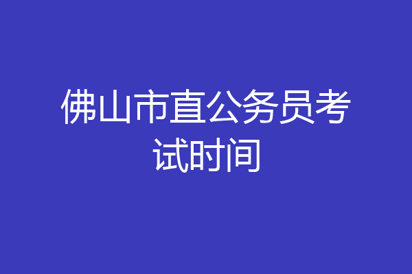 佛山市直公务员考试时间
