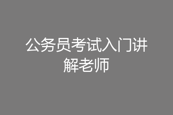 公务员考试入门讲解老师