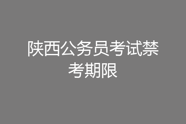 陕西公务员考试禁考期限