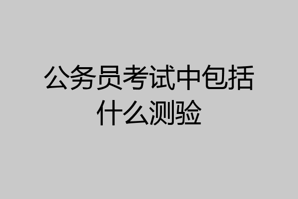 公务员考试中包括什么测验