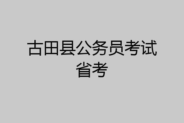 古田县公务员考试省考