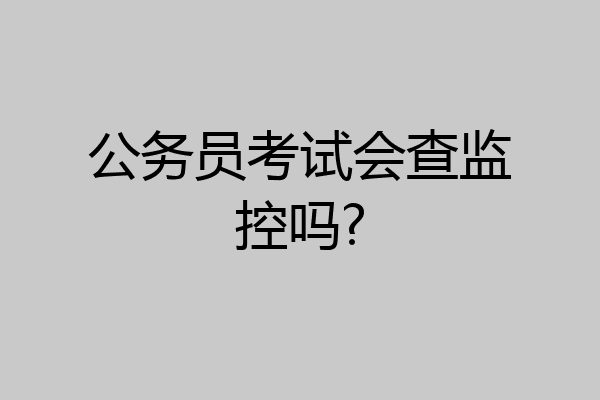 公务员考试会查监控吗?