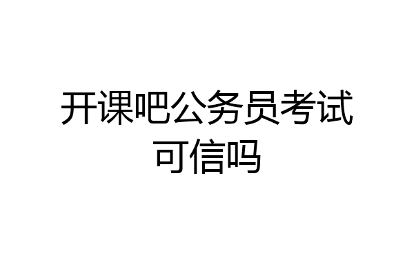 开课吧公务员考试可信吗