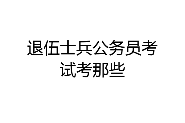 退伍士兵公务员考试考那些