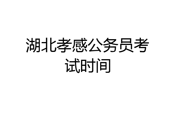 湖北孝感公务员考试时间