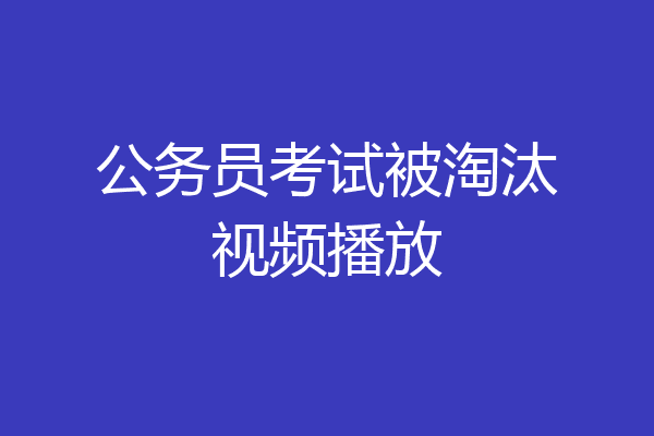 公务员考试被淘汰视频播放