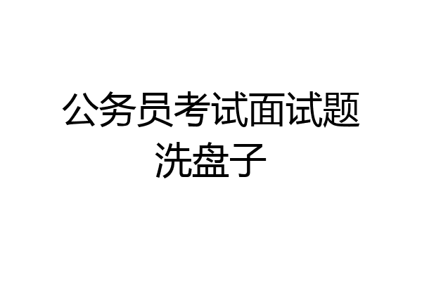 公务员考试面试题洗盘子