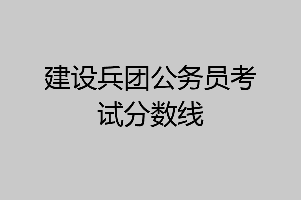建设兵团公务员考试分数线