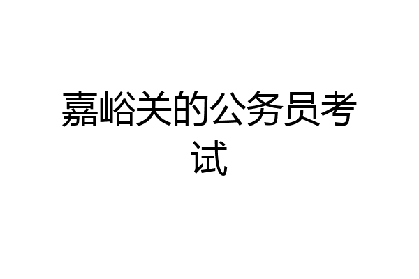 嘉峪关的公务员考试