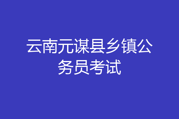 云南元谋县乡镇公务员考试