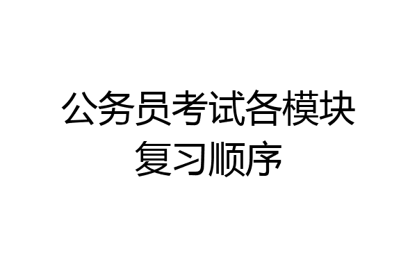 公务员考试各模块复习顺序